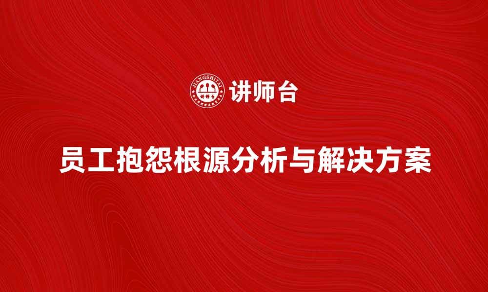 员工抱怨的根源与解决方案探讨