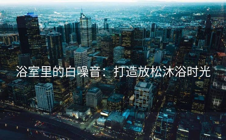 浴室里的白噪音：打造放松沐浴时光