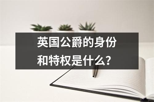 英国公爵的身份和特权是什么？