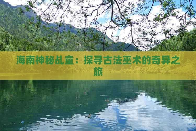 海南神秘乩童：探寻古法巫术的奇异之旅