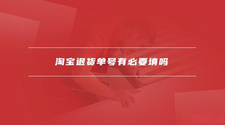 淘宝退货多了有影响吗？退货单号填写指南