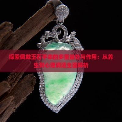 佩戴玉石手串的多重益处：从养生到心理调适全面解析