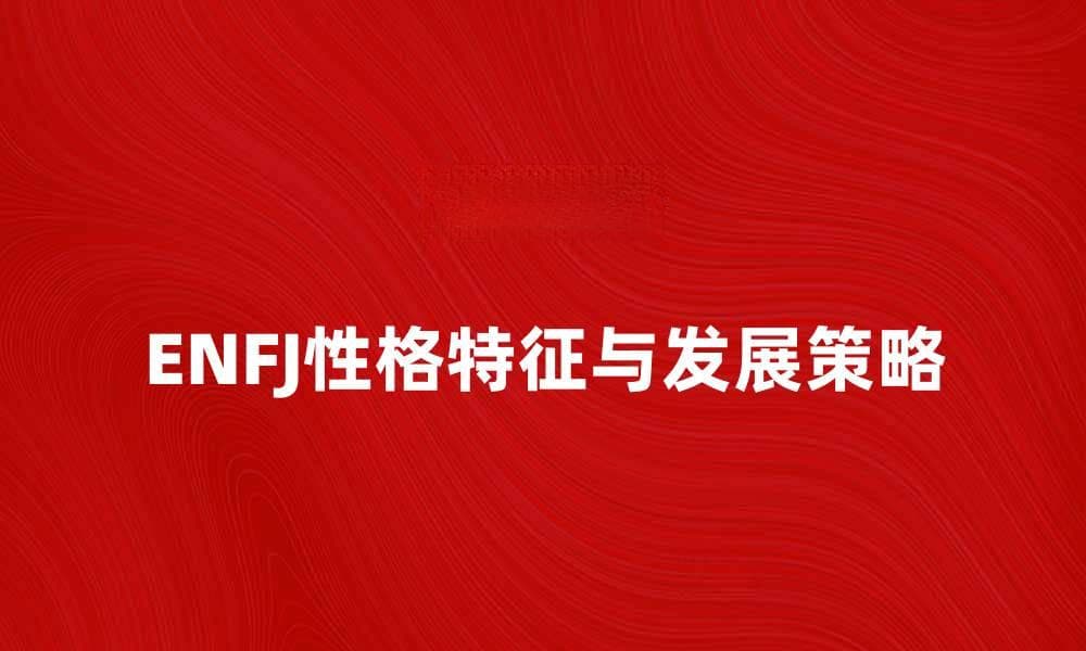 ENFJ性格解析：如何发挥你的社交魅力与领导力