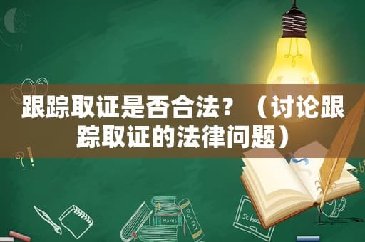 跟踪取证是否合法？（讨论跟踪取证的法律问题）