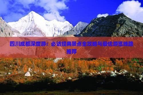 四川成都深度游：必访经典景点全攻略与更优游览线路推荐