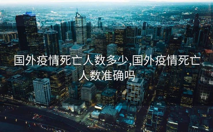 全球新冠疫情死亡人数已达1500万，是各国报告人数的7倍