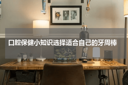 口腔保健小知识：如何选择适合自己的牙线棒