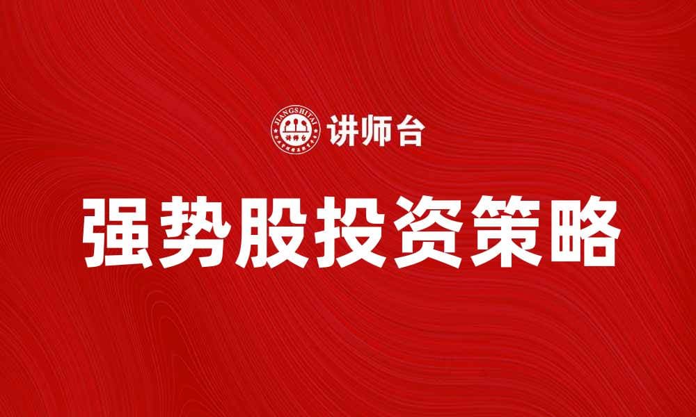 强势股投资策略：如何抓住市场机会提升收益
