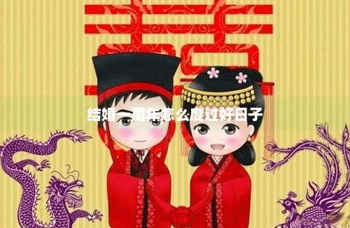 结婚一周年怎么度过好日子