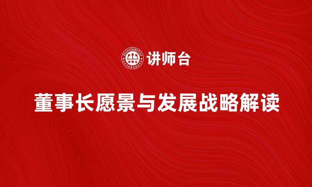 董事长介绍：公司愿景与发展战略的深度解读