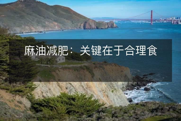 麻油减肥：关键在于合理食用