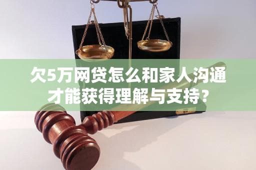欠5万网贷怎么和家人沟通才能获得理解与支持？