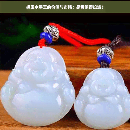 探索水墨玉的价值与市场：是否值得投资？