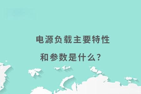 电源负载主要特性和参数是什么？