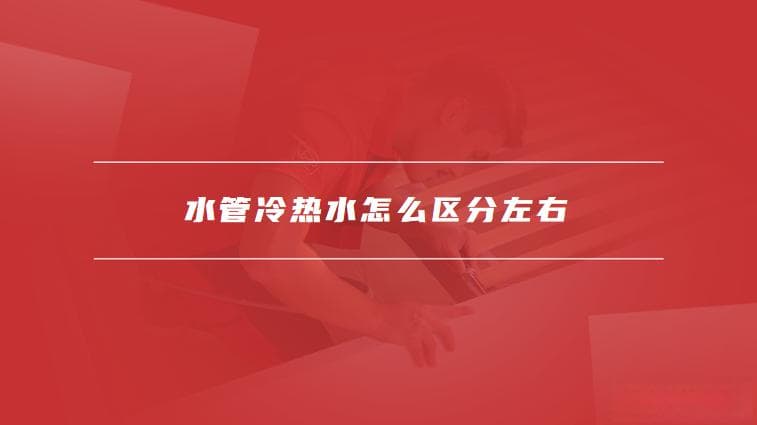 水管冷热水怎么区分左右，安装冷热水管时有哪些注意事项