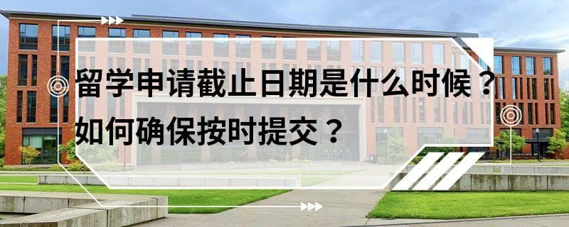 留学申请截止日期是什么时候？如何确保按时提交？