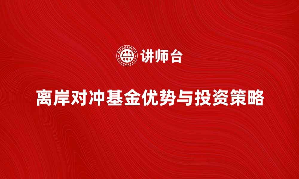 离岸对冲基金的优势与投资策略解析