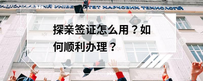 探亲签证怎么用？如何顺利办理？