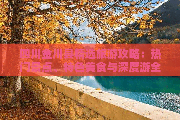 四川金川县精选旅游攻略：热门景点、特色美食与深度游全攻略