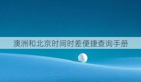 澳大利亚和北京时间时差便捷查询手册