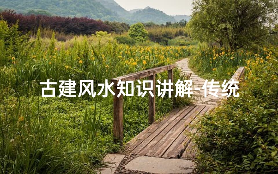 古建风水知识讲解-传统智慧在现代建筑中的应用