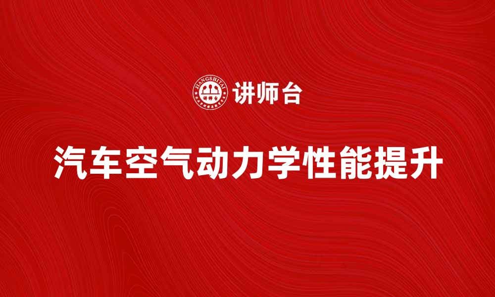 汽车空气动力学在提升车辆性能中的重要性分析