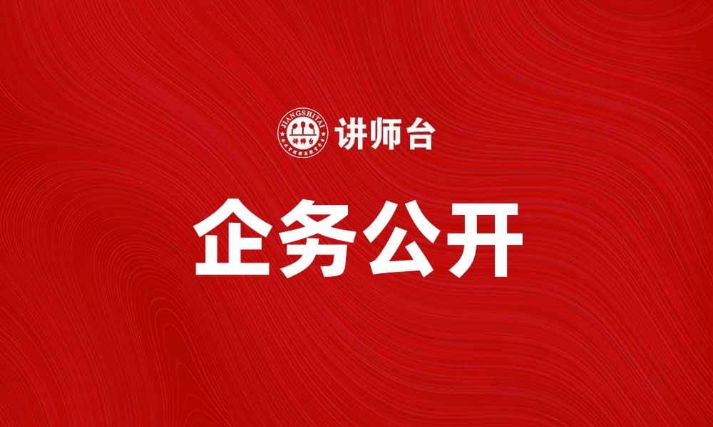提升企业透明度，企务公开助力信任建设