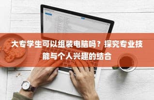 大专学生组装电脑，专业技能与兴趣融合的实践之路