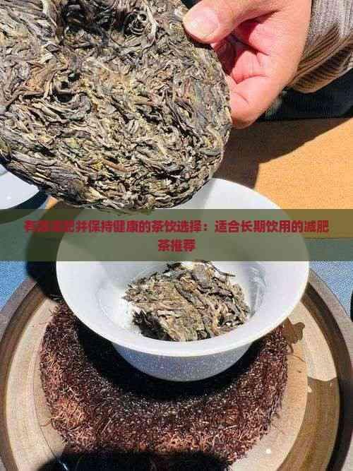 有效减肥并保持健康的茶饮选择：适合长期饮用的减肥茶推荐
