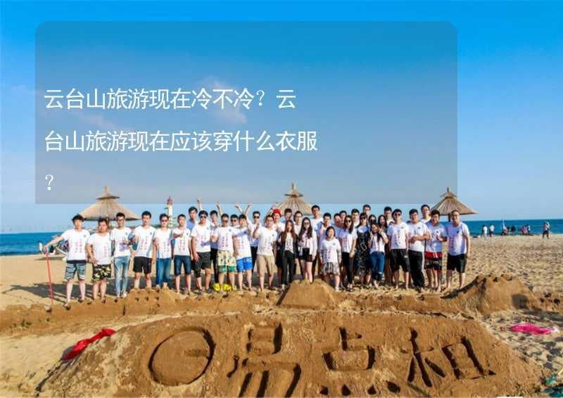 云台山旅游穿衣指南：不同季节和海拔高度的着装建议