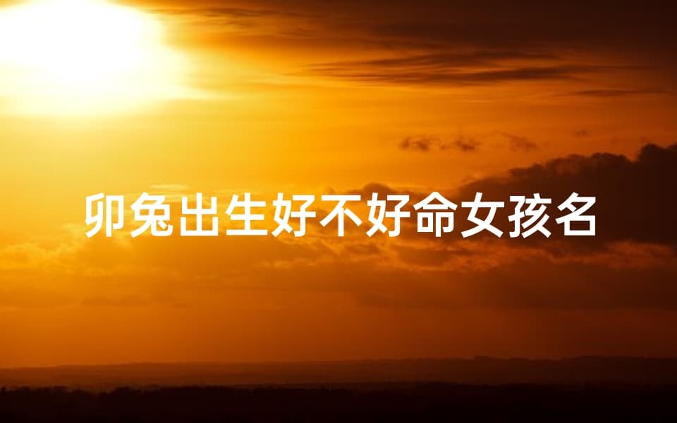 卯兔年出生的女孩，这个名字预示好命