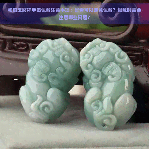 和田玉财神手串佩戴指南：注意事项全解析