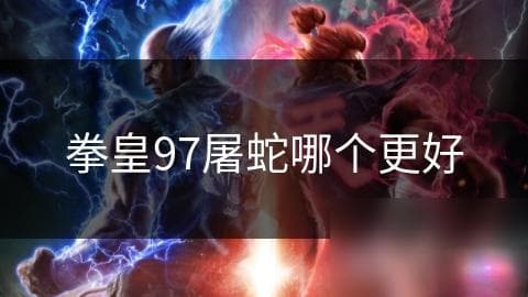 拳皇97角色选择秘籍：如何在屠蛇版中脱颖而出？