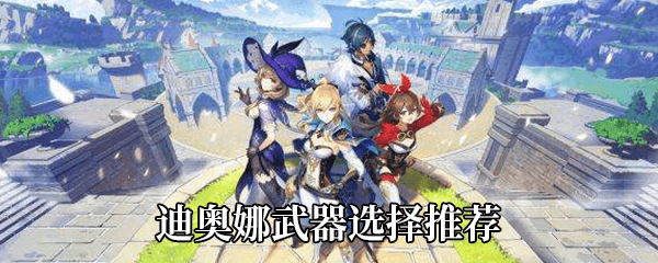 原神迪奥娜武器选择攻略