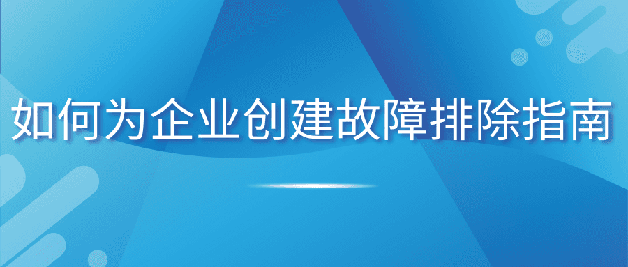如何为企业创建故障排除指南