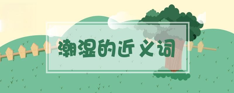 潮湿的近义词是什么