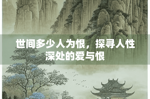 世间多少人为恨，探寻人性深处的爱与恨