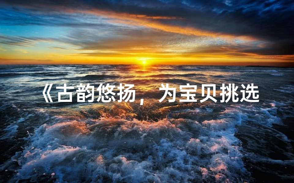 古韵悠扬，为宝贝挑选经典美名