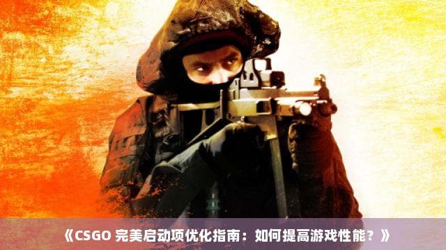 CSGO启动项优化指南：如何提高游戏性能？