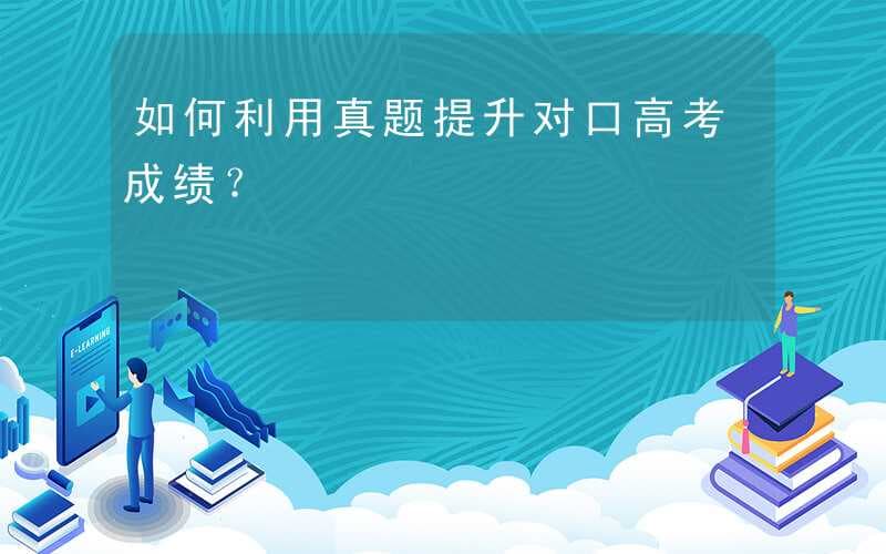 如何利用真题提升对口高考成绩？