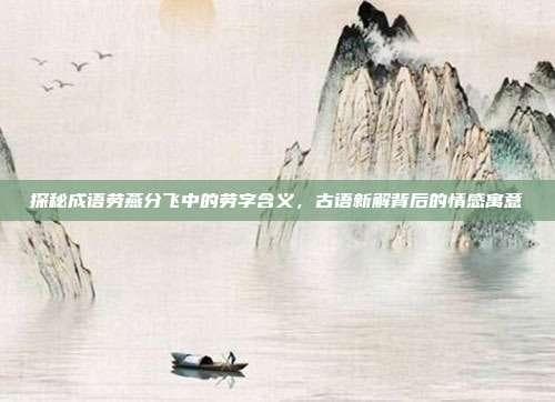 探秘成语劳燕分飞中的劳字含义，古语新解背后的情感寓意