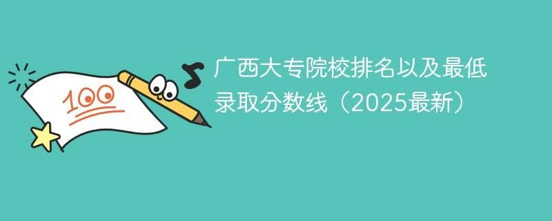广西大专院校排名以及最低录取分数线（2025最新）