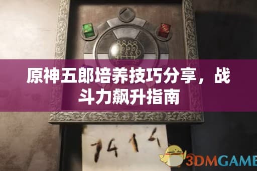原神五郎培养攻略，如何快速提升战斗力？