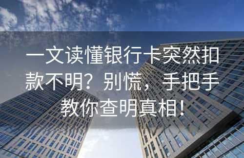 一文读懂银行卡突然扣款不明？别慌，手把手教你查明真相！
