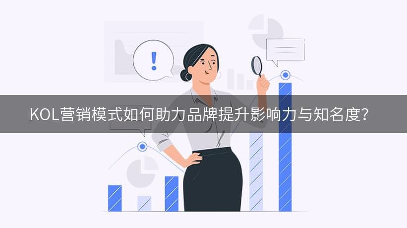 KOL营销模式如何助力品牌提升影响力与知名度？