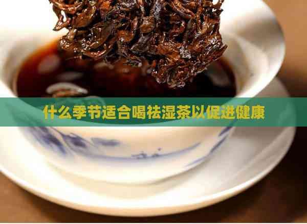 什么季节适合喝祛湿茶以促进健康