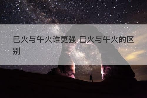 巳火与午火谁更强？从多个维度解析这两个传统文化概念