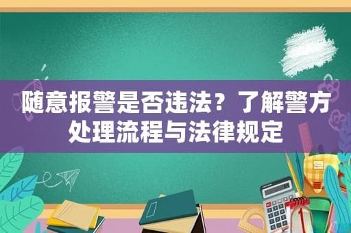 随意报警是否违法？了解警方处理流程与法律规定