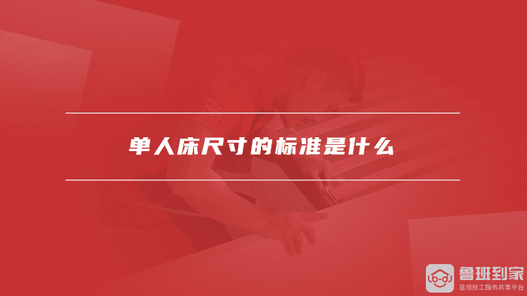 单人床尺寸的标准是什么，如何选择合适的单人床尺寸