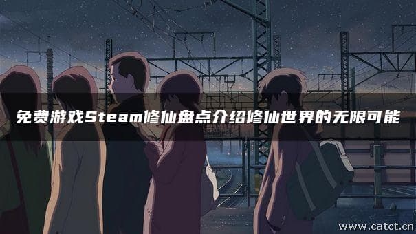 Steam免费修仙游戏大盘点：八款佳作等你来战